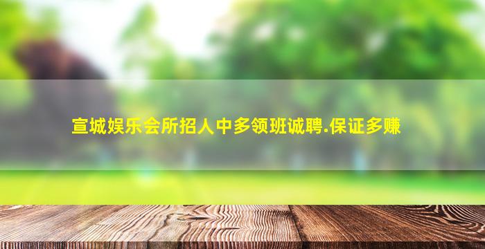宣城娱乐会所招人中多领班诚聘.保证多赚